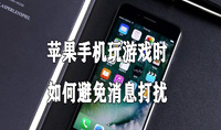 苹果手机玩游戏时如何避免消息打扰