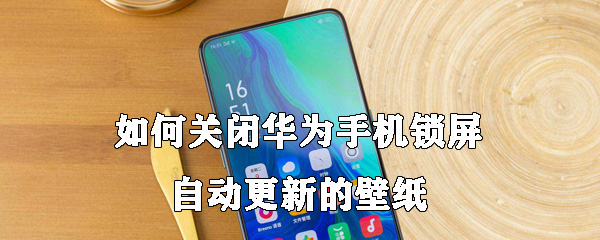 如何关闭华为手机锁屏自动更新的壁纸