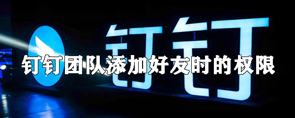 钉钉如何设置团队添加好友时的权限