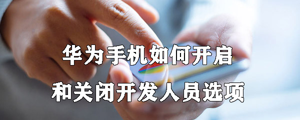 华为手机如何开启和关闭开发人员选项