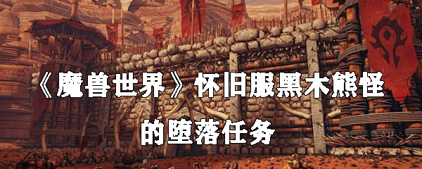 《魔兽世界》怀旧服黑木熊怪的堕落任务怎么做