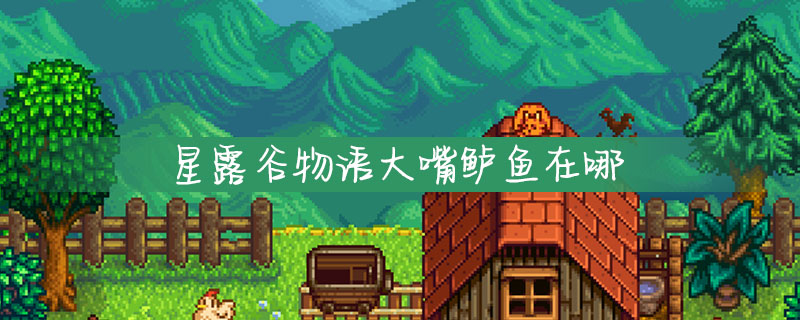 星露谷物语大嘴鲈鱼在哪