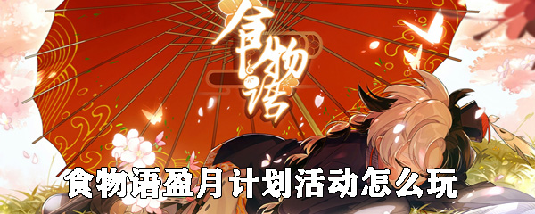 食物语盈月计划活动怎么玩