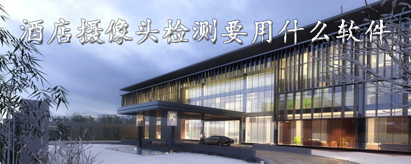 酒店摄像头检测要用什么软件