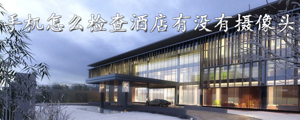 手机怎么检查酒店有没有摄像头