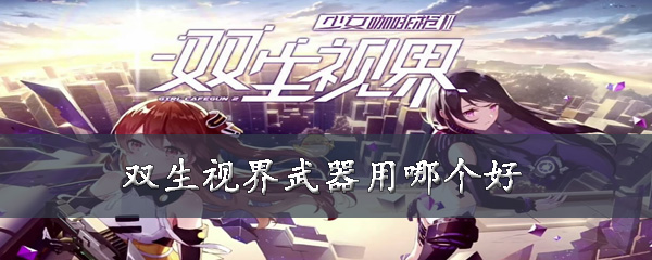 双生视界武器用哪个好