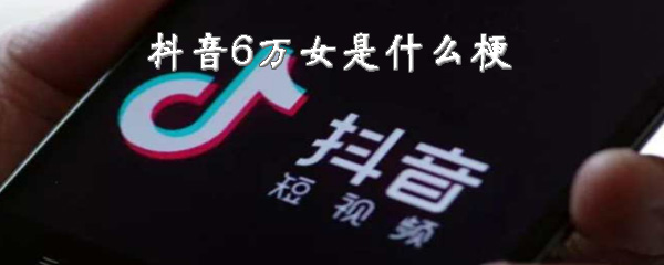 抖音6万女是什么梗