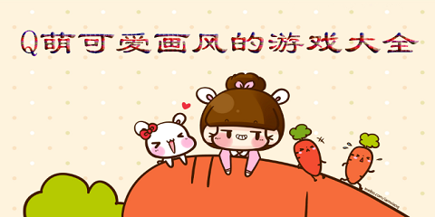Q萌可爱画风的游戏大全