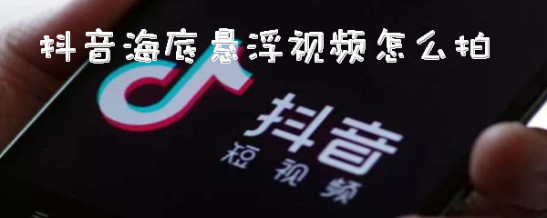 抖音海底悬浮视频怎么拍