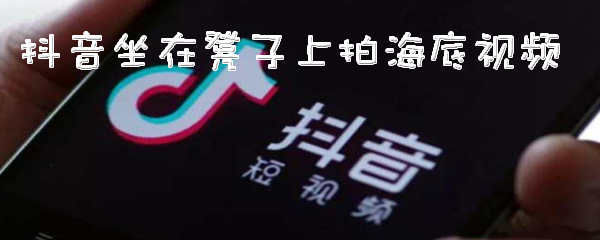 抖音坐在凳子上拍海底视频