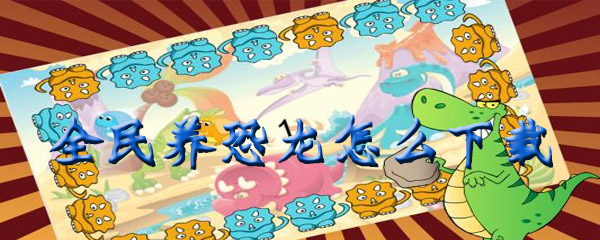 全民养恐龙怎么下载