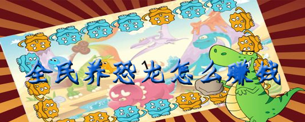 全民养恐龙怎么赚钱