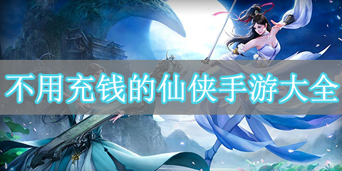 不用充钱的仙侠手游大全