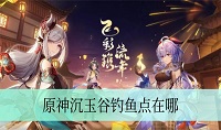 原神沉玉谷钓鱼点在哪