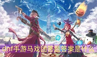 DNF手游马戏团答题答案是什么
