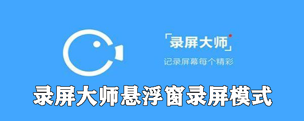 录屏大师怎么开启悬浮窗录屏模式