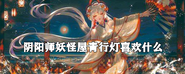 阴阳师妖怪屋青行灯喜欢什么