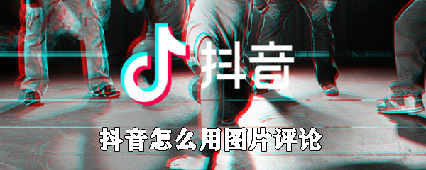 抖音怎么用图片评论